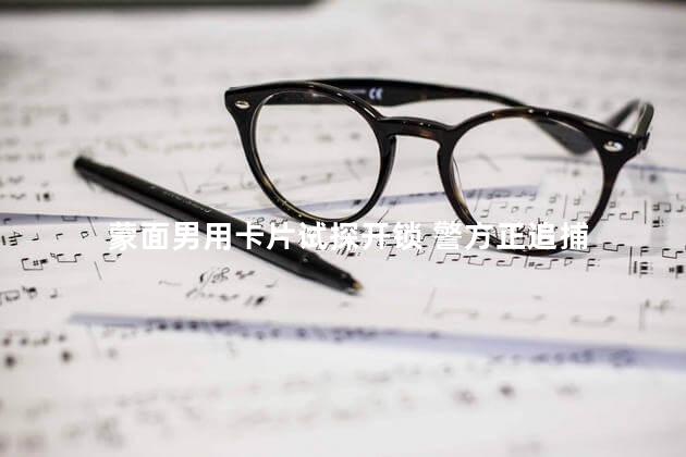 蒙面男用卡片试探开锁 警方正追捕